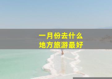 一月份去什么地方旅游最好