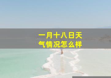 一月十八日天气情况怎么样