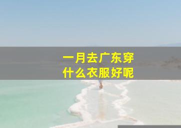 一月去广东穿什么衣服好呢