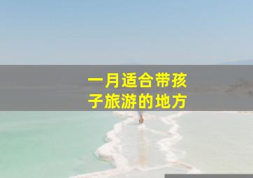 一月适合带孩子旅游的地方