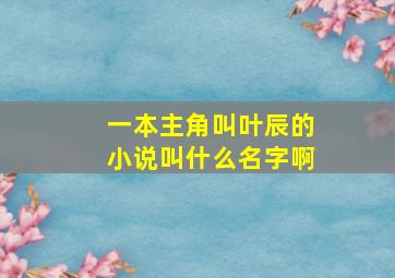 一本主角叫叶辰的小说叫什么名字啊