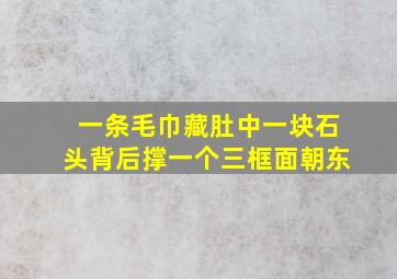 一条毛巾藏肚中一块石头背后撑一个三框面朝东