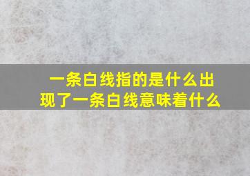 一条白线指的是什么出现了一条白线意味着什么