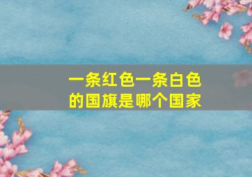 一条红色一条白色的国旗是哪个国家