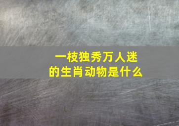 一枝独秀万人迷的生肖动物是什么