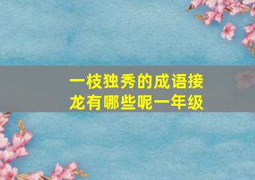 一枝独秀的成语接龙有哪些呢一年级