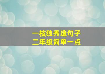 一枝独秀造句子二年级简单一点