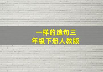 一样的造句三年级下册人教版