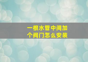 一根水管中间加个阀门怎么安装