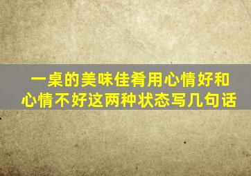 一桌的美味佳肴用心情好和心情不好这两种状态写几句话