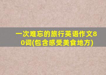 一次难忘的旅行英语作文80词(包含感受美食地方)