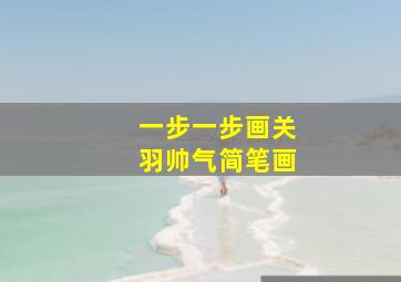 一步一步画关羽帅气简笔画