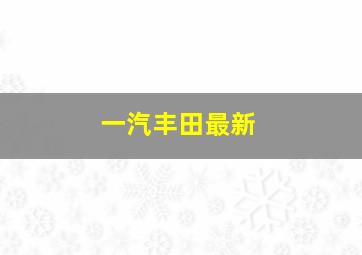 一汽丰田最新