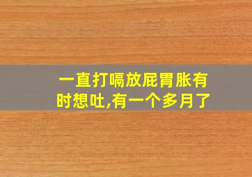 一直打嗝放屁胃胀有时想吐,有一个多月了