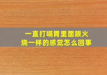 一直打嗝胃里面跟火烧一样的感觉怎么回事