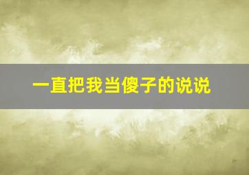 一直把我当傻子的说说