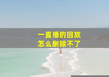 一直播的回放怎么删除不了