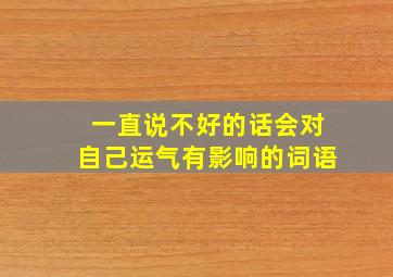 一直说不好的话会对自己运气有影响的词语