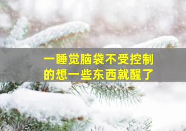 一睡觉脑袋不受控制的想一些东西就醒了