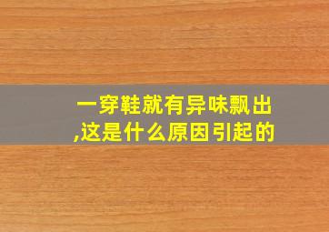 一穿鞋就有异味飘出,这是什么原因引起的