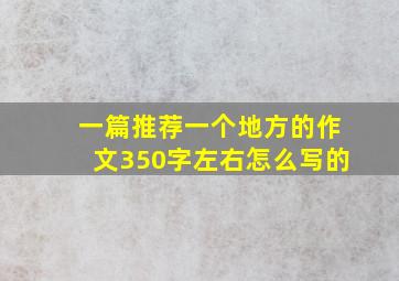 一篇推荐一个地方的作文350字左右怎么写的