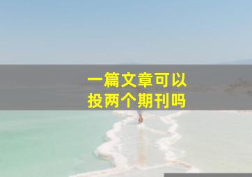 一篇文章可以投两个期刊吗