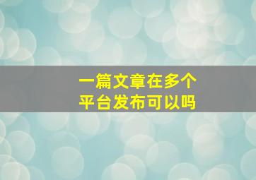 一篇文章在多个平台发布可以吗