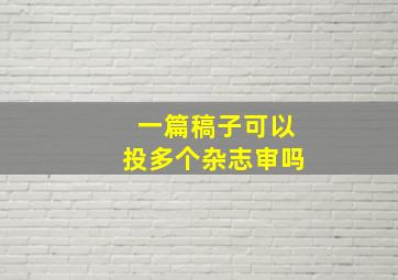 一篇稿子可以投多个杂志审吗