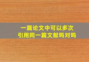 一篇论文中可以多次引用同一篇文献吗对吗