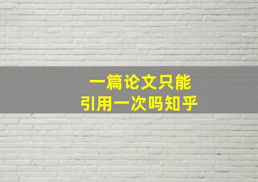 一篇论文只能引用一次吗知乎