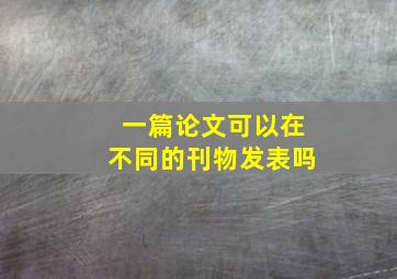 一篇论文可以在不同的刊物发表吗