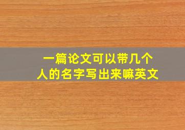 一篇论文可以带几个人的名字写出来嘛英文