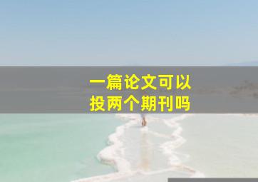 一篇论文可以投两个期刊吗