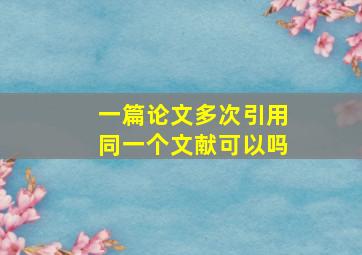 一篇论文多次引用同一个文献可以吗