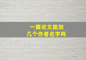 一篇论文能加几个作者名字吗