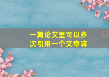 一篇论文里可以多次引用一个文章嘛