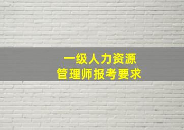 一级人力资源管理师报考要求