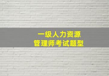 一级人力资源管理师考试题型