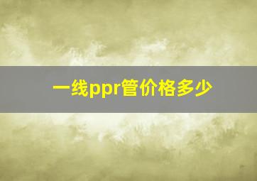 一线ppr管价格多少