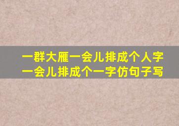 一群大雁一会儿排成个人字一会儿排成个一字仿句子写