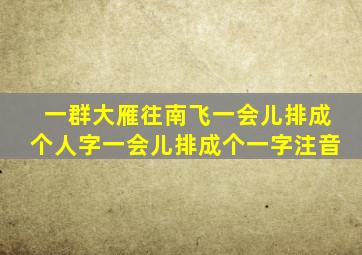 一群大雁往南飞一会儿排成个人字一会儿排成个一字注音