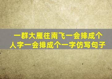 一群大雁往南飞一会排成个人字一会排成个一字仿写句子