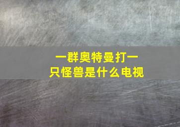 一群奥特曼打一只怪兽是什么电视