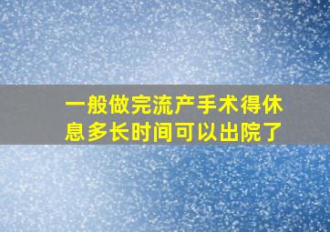 一般做完流产手术得休息多长时间可以出院了