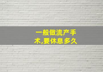 一般做流产手术,要休息多久