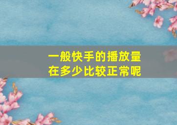 一般快手的播放量在多少比较正常呢