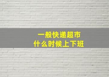 一般快递超市什么时候上下班