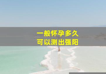 一般怀孕多久可以测出强阳