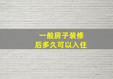 一般房子装修后多久可以入住