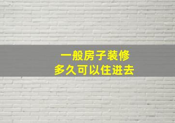 一般房子装修多久可以住进去